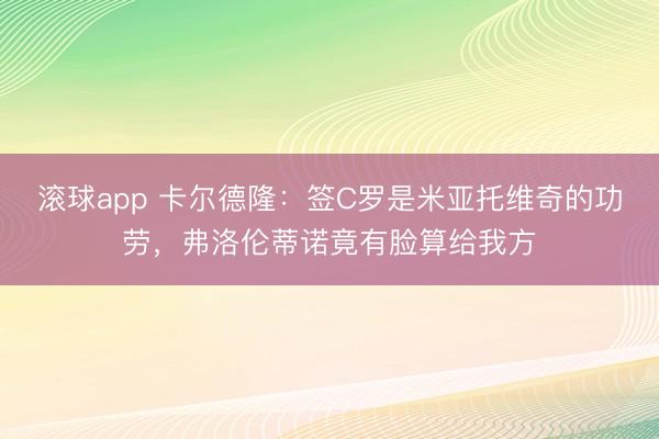 滚球app 卡尔德隆：签C罗是米亚托维奇的功劳，弗洛伦蒂诺竟有脸算给我方