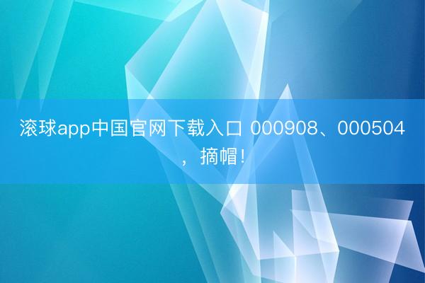 滚球app中国官网下载入口 000908、000504，摘帽！