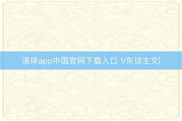 滚球app中国官网下载入口 V东谈主文|
