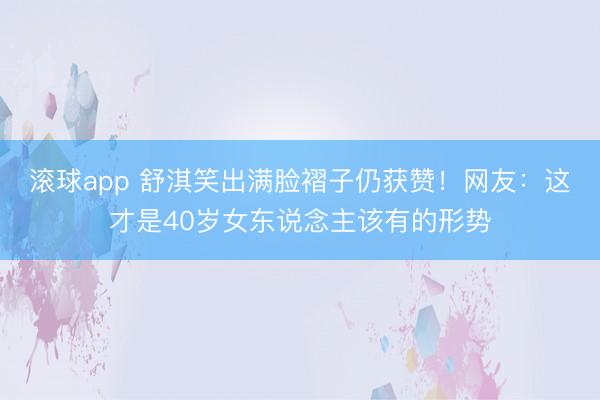 滚球app 舒淇笑出满脸褶子仍获赞！网友：这才是40岁女东说念主该有的形势