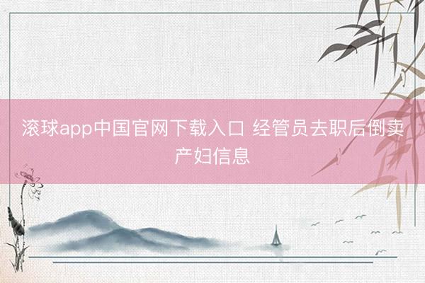 滚球app中国官网下载入口 经管员去职后倒卖产妇信息