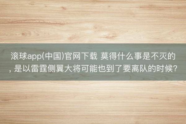 滚球app(中国)官网下载 莫得什么事是不灭的， 是以雷霆侧翼大将可能也到了要离队的时候?
