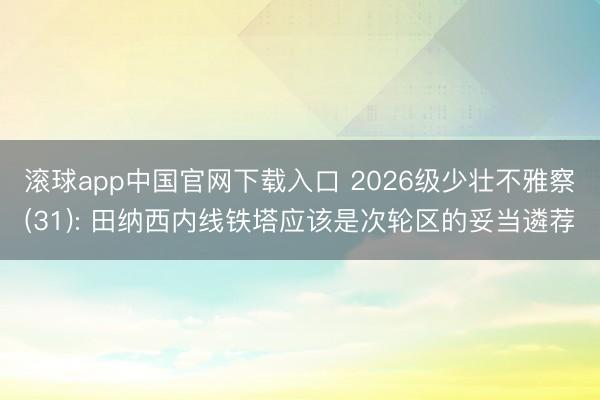 滚球app中国官网下载入口 2026级少壮不雅察(31): 田纳西内线铁塔应该是次轮区的妥当遴荐