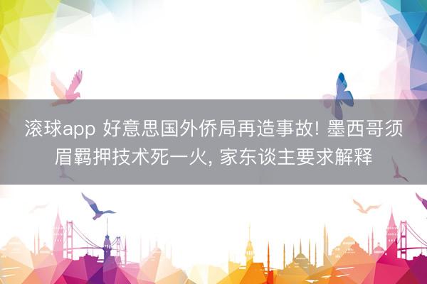 滚球app 好意思国外侨局再造事故! 墨西哥须眉羁押技术死一火， 家东谈主要求解释